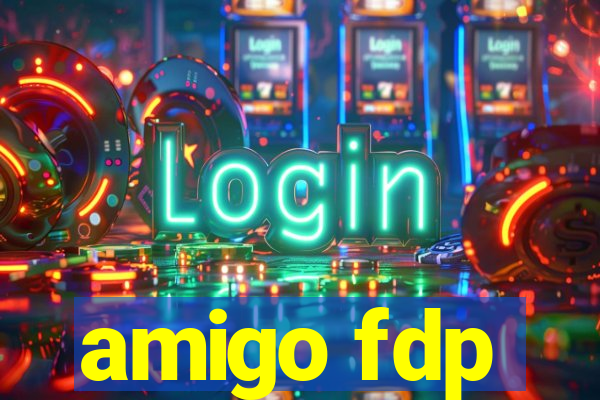 amigo fdp
